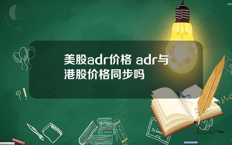 美股adr价格 adr与港股价格同步吗